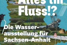 Das Bild zeigt Elemente der Wasserausstellung für Sachsen-Anhalt dazu den Titel Alles im Fluss!? Die Wasserausstellung für Sachsen-Anhalt